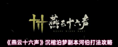 燕云十六声沉棺泊梦河伯攻略详解：双形态怒涛征服指南[图1]