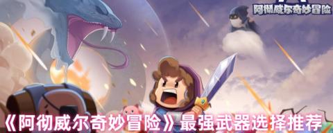 阿彻威尔奇妙冒险武器强度排行榜 近战远程TOP神装解析[图1]