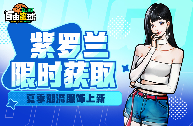 《自由篮球：经典服》回旋猫、紫罗兰集结赛场，多重盛夏好礼等你来领取！